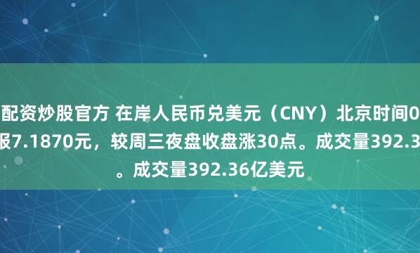 配资炒股官方 在岸人民币兑美元（CNY）北京时间03:00收报7.1870元，较周三夜盘收盘涨30点。成交量392.36亿美元