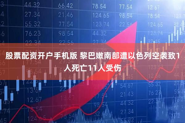 股票配资开户手机版 黎巴嫩南部遭以色列空袭致1人死亡11人受伤