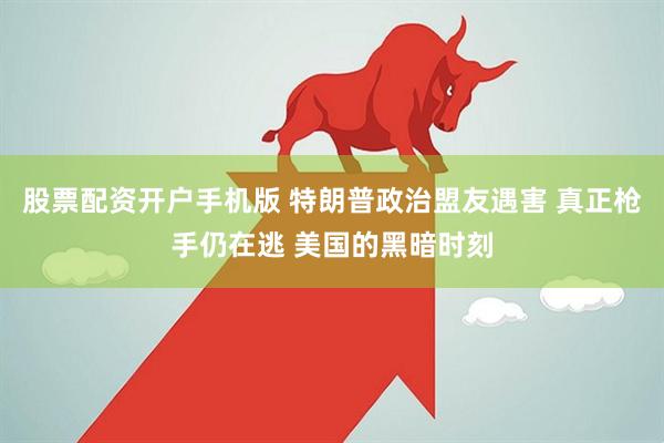 股票配资开户手机版 特朗普政治盟友遇害 真正枪手仍在逃 美国的黑暗时刻