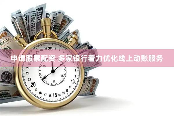 申请股票配资 多家银行着力优化线上动账服务